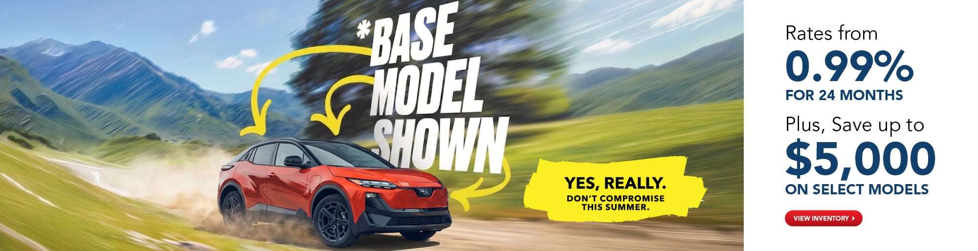 *Base Model Shown. Yes, Really. Don’t Compromise This Summer.