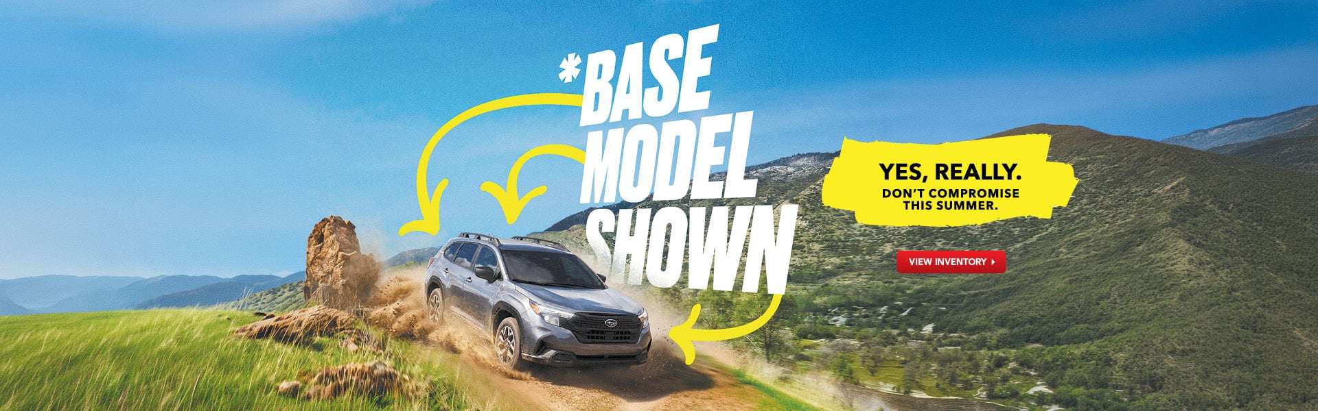 *Base Model Shown. Yes, Really. Don’t Compromise This Summer.